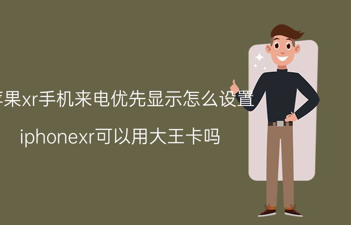 苹果xr手机来电优先显示怎么设置 iphonexr可以用大王卡吗？